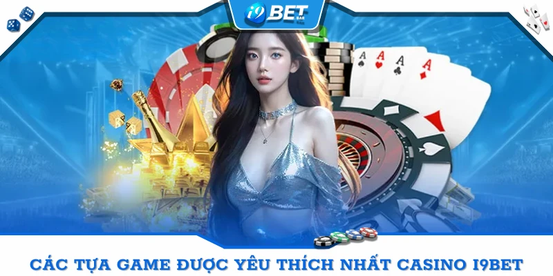 Các tựa game được yêu thích nhất sảnh Casino I9BET