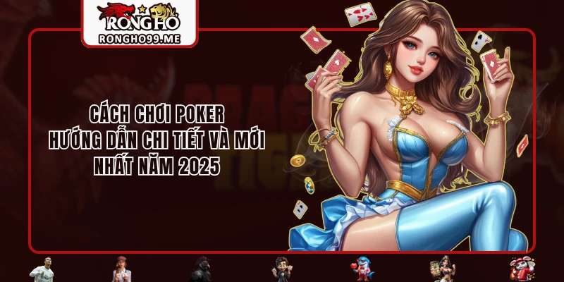 Cách chơi Poker chi tiết nhất tại nhà cái RONGHO99