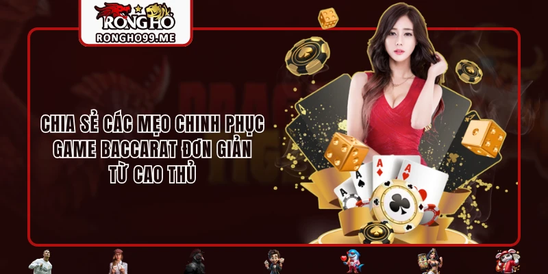 Chia sẻ các mẹo chinh phục game Baccarat đơn giản từ cao thủ