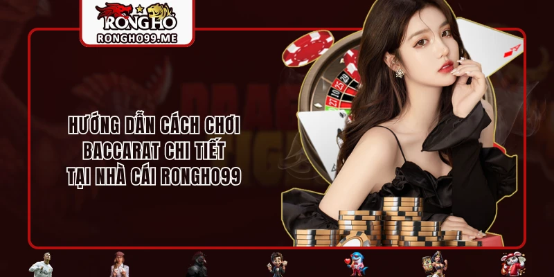 Hướng dẫn cách chơi Baccarat chi tiết tại nhà cái RONGHO99