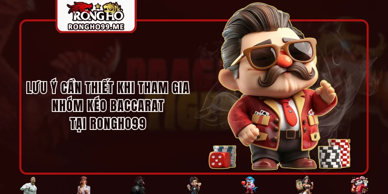 Lưu ý cần thiết khi tham gia nhóm kéo Baccarat tại RONGHO99