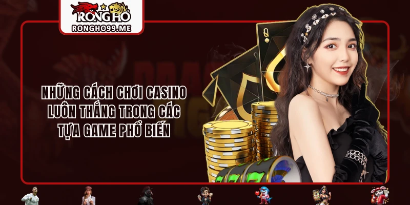 Những cách chơi casino luôn thắng trong các tựa game phổ biến